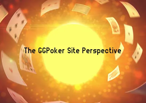 The GGPoker Site Perspective